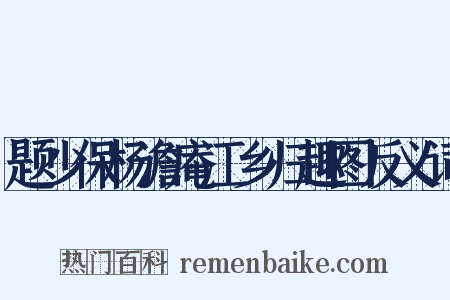 题少保杨澹庵江乡归趣图反义词是什么意思的图片